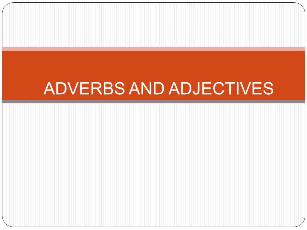 ADVERBS AND ADJECTIVES